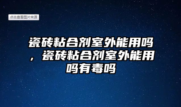 瓷磚粘合劑室外能用嗎，瓷磚粘合劑室外能用嗎有毒嗎