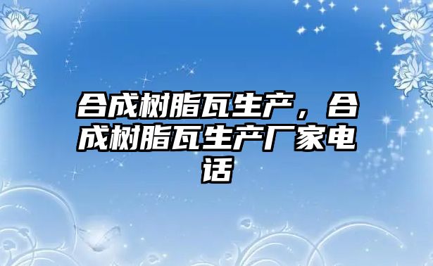 合成樹(shù)脂瓦生產(chǎn)，合成樹(shù)脂瓦生產(chǎn)廠(chǎng)家電話(huà)