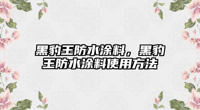 黑豹王防水涂料，黑豹王防水涂料使用方法