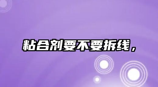 粘合劑要不要拆線(xiàn)，