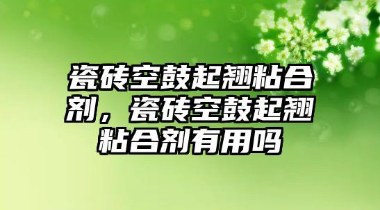 瓷磚空鼓起翹粘合劑，瓷磚空鼓起翹粘合劑有用嗎
